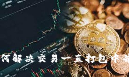 TPWallet如何解决交易一直打包中并取消的问题