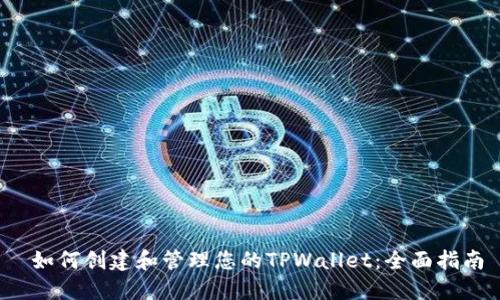  如何创建和管理您的TPWallet：全面指南