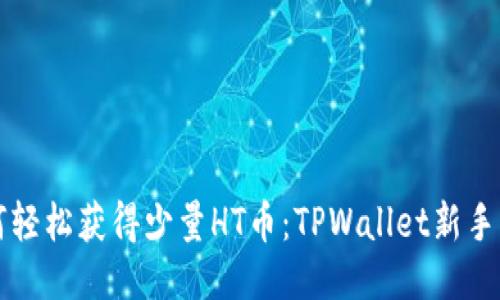 如何轻松获得少量HT币：TPWallet新手指南