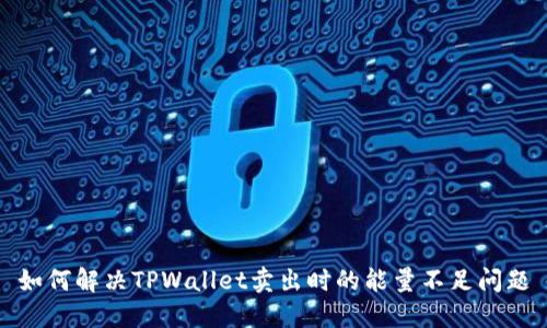 如何解决TPWallet卖出时的能量不足问题